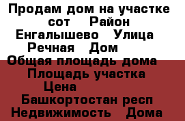 Продам дом на участке 28сот. › Район ­ Енгалышево › Улица ­ Речная › Дом ­ 47 › Общая площадь дома ­ 60 › Площадь участка ­ 28 › Цена ­ 1 600 000 - Башкортостан респ. Недвижимость » Дома, коттеджи, дачи продажа   